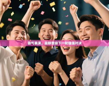 霸气表演，曼联晋级下一轮强强对决