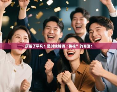 厌倦了平凡？是时候解锁“伟株”的奇洛！