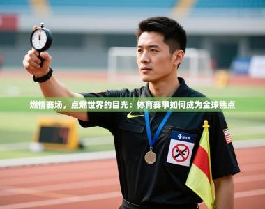 燃情赛场，点燃世界的目光：体育赛事如何成为全球焦点