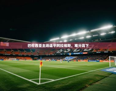 巴伦西亚主场逼平阿拉维斯，难分高下