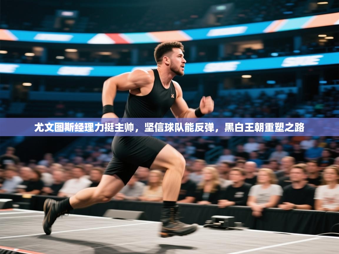 尤文图斯经理力挺主帅，坚信球队能反弹，黑白王朝重塑之路  第1张